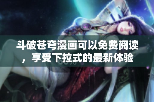 斗破苍穹漫画可以免费阅读，享受下拉式的最新体验