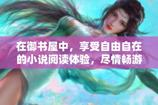 在御书屋中，享受自由自在的小说阅读体验，尽情畅游书海！