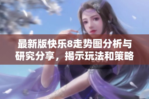 最新版快乐8走势图分析与研究分享，揭示玩法和策略的乐趣所在