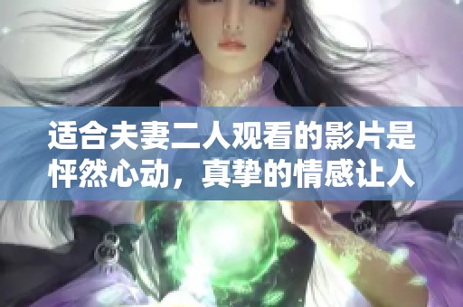 适合夫妻二人观看的影片是怦然心动，真挚的情感让人心动不已