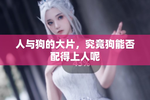 人与狗的大片，究竟狗能否配得上人呢