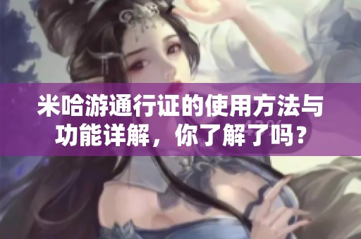 米哈游通行证的使用方法与功能详解，你了解了吗？