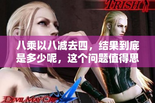 八乘以八减去四，结果到底是多少呢，这个问题值得思考一下