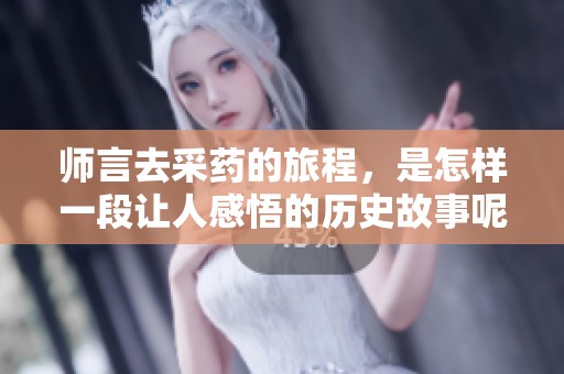 师言去采药的旅程，是怎样一段让人感悟的历史故事呢