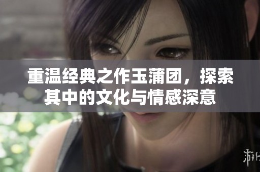 重温经典之作玉蒲团，探索其中的文化与情感深意