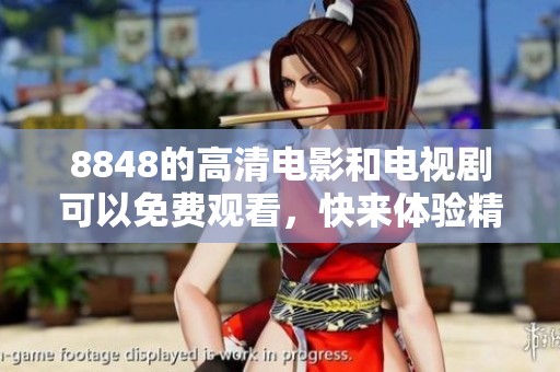 8848的高清电影和电视剧可以免费观看，快来体验精彩内容吧！