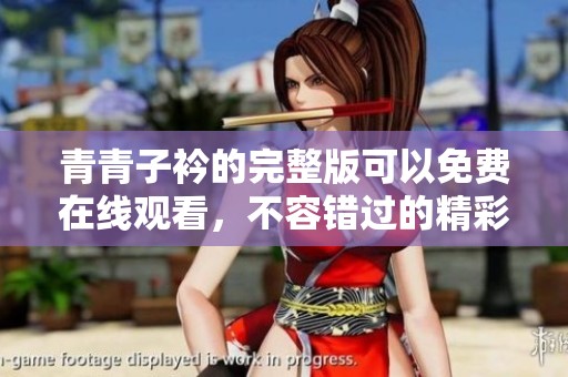 青青子衿的完整版可以免费在线观看，不容错过的精彩内容尽在其中