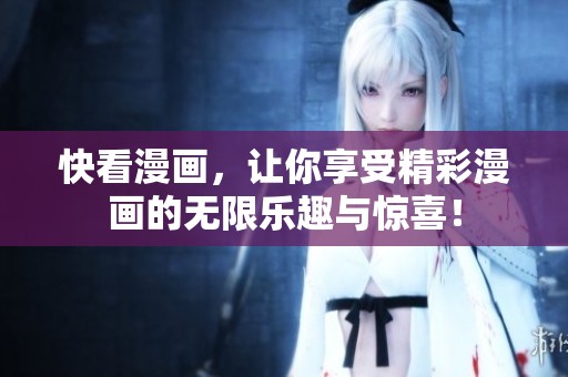 快看漫画，让你享受精彩漫画的无限乐趣与惊喜！