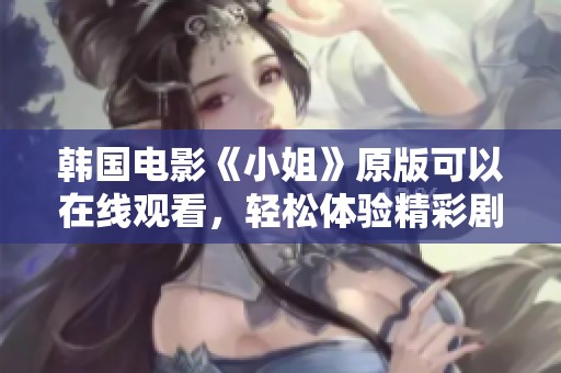 韩国电影《小姐》原版可以在线观看，轻松体验精彩剧情的魅力。