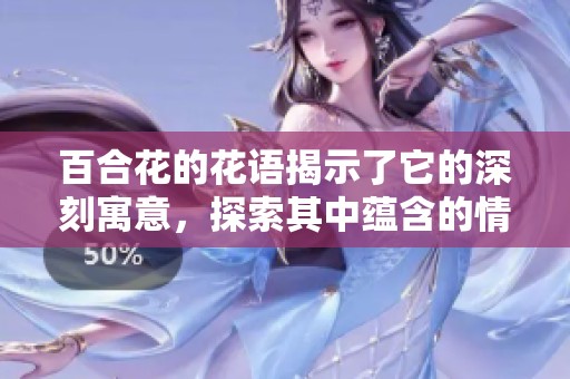 百合花的花语揭示了它的深刻寓意，探索其中蕴含的情感与象征意义