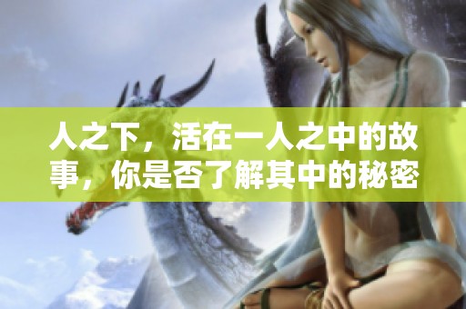 人之下，活在一人之中的故事，你是否了解其中的秘密与冒险呢？