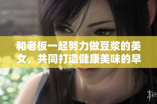 和老板一起努力做豆浆的美女，共同打造健康美味的早餐饮品