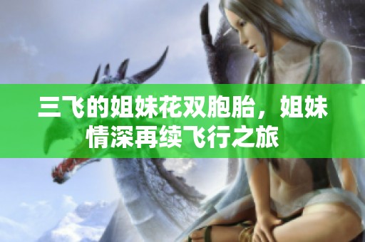三飞的姐妹花双胞胎，姐妹情深再续飞行之旅