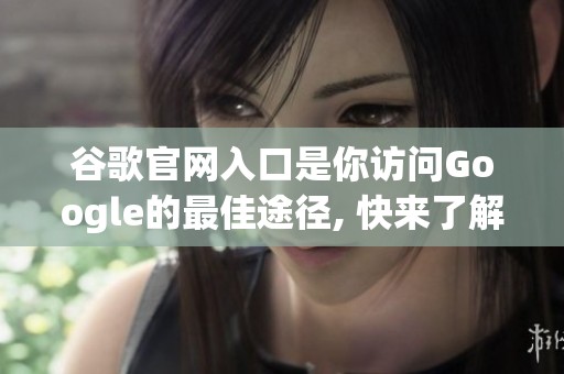 谷歌官网入口是你访问Google的最佳途径, 快来了解一下吧！