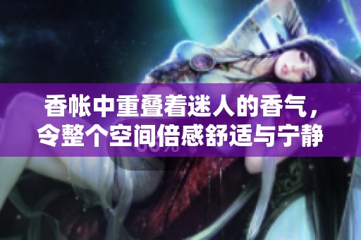 香帐中重叠着迷人的香气，令整个空间倍感舒适与宁静