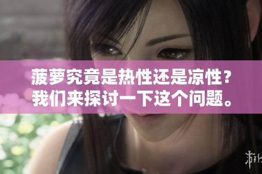 菠萝究竟是热性还是凉性？我们来探讨一下这个问题。