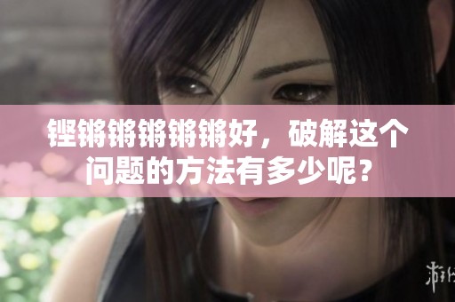 铿锵锵锵锵锵好，破解这个问题的方法有多少呢？