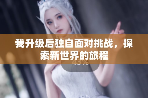 我升级后独自面对挑战，探索新世界的旅程