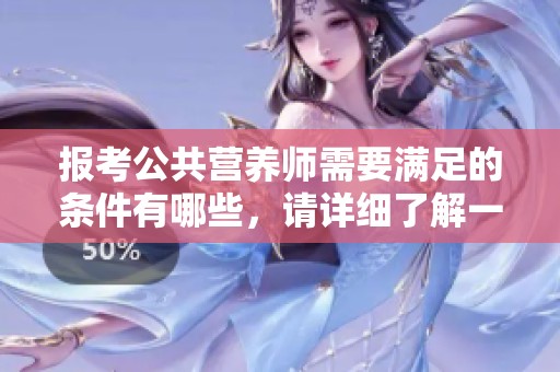 报考公共营养师需要满足的条件有哪些，请详细了解一下这些要求