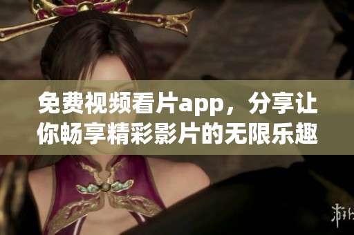 免费视频看片app，分享让你畅享精彩影片的无限乐趣