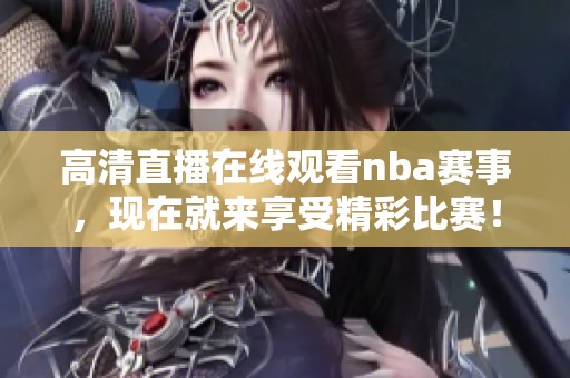 高清直播在线观看nba赛事，现在就来享受精彩比赛！