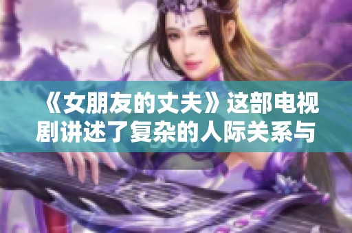 《女朋友的丈夫》这部电视剧讲述了复杂的人际关系与情感故事。