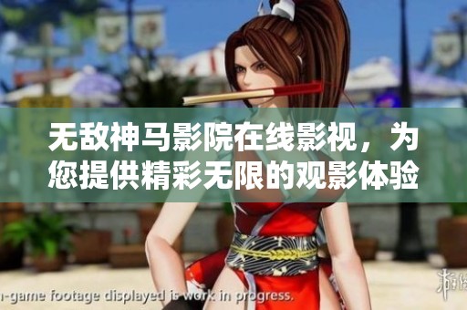无敌神马影院在线影视，为您提供精彩无限的观影体验