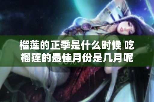 榴莲的正季是什么时候 吃榴莲的最佳月份是几月呢