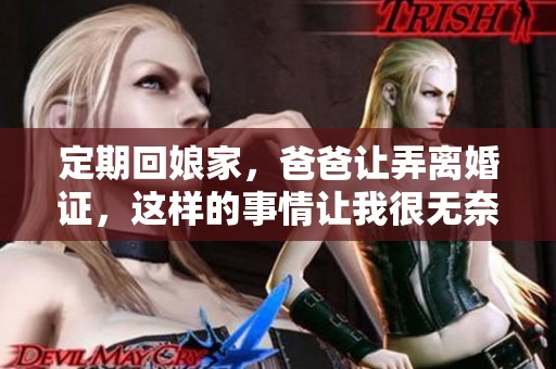 定期回娘家，爸爸让弄离婚证，这样的事情让我很无奈