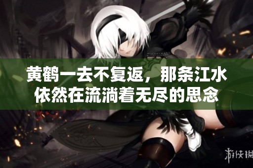 黄鹤一去不复返，那条江水依然在流淌着无尽的思念