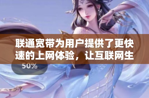 联通宽带为用户提供了更快速的上网体验，让互联网生活更加便捷。