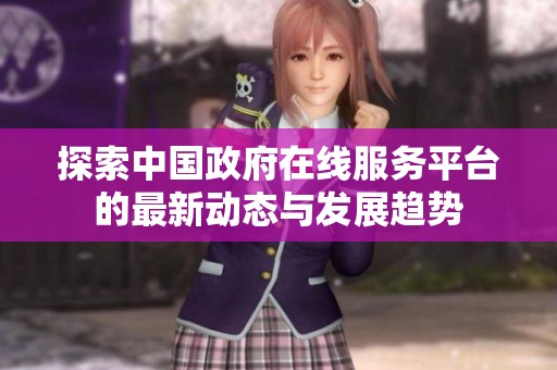探索中国政府在线服务平台的最新动态与发展趋势