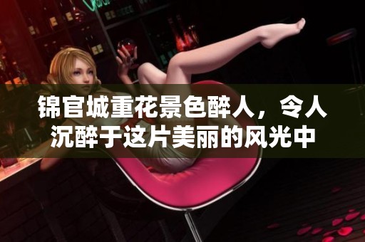 锦官城重花景色醉人，令人沉醉于这片美丽的风光中