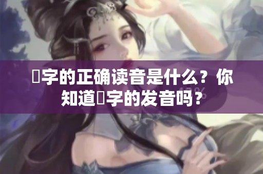 嫑字的正确读音是什么？你知道嫑字的发音吗？