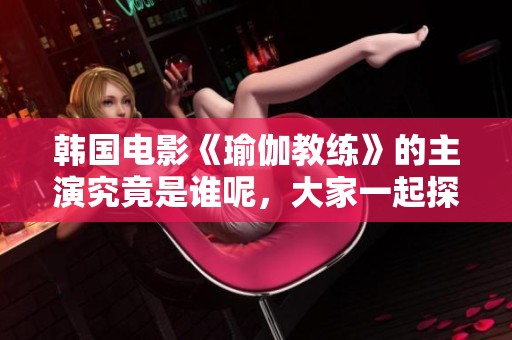 韩国电影《瑜伽教练》的主演究竟是谁呢，大家一起探讨一下吧