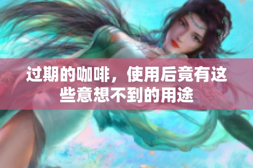 过期的咖啡，使用后竟有这些意想不到的用途