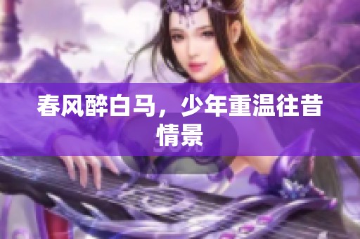 春风醉白马，少年重温往昔情景