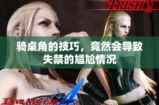 骑桌角的技巧，竟然会导致失禁的尴尬情况