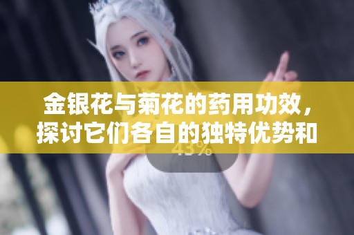 金银花与菊花的药用功效，探讨它们各自的独特优势和共同疗效