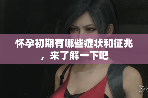 怀孕初期有哪些症状和征兆，来了解一下吧