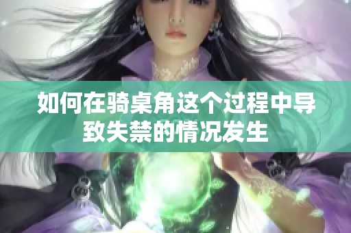 如何在骑桌角这个过程中导致失禁的情况发生