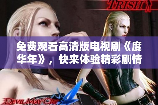 免费观看高清版电视剧《度华年》，快来体验精彩剧情吧！