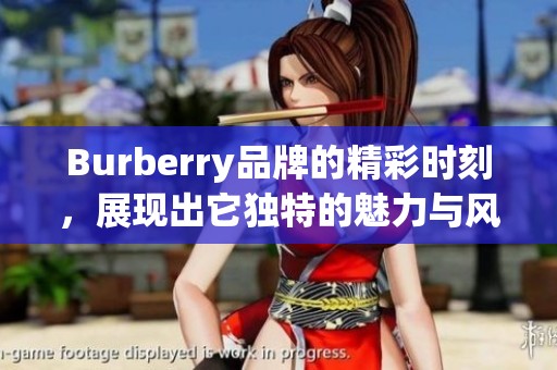 Burberry品牌的精彩时刻，展现出它独特的魅力与风格
