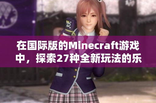 在国际版的Minecraft游戏中，探索27种全新玩法的乐趣