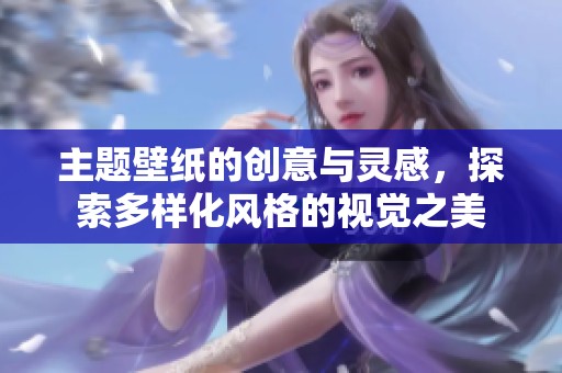 主题壁纸的创意与灵感，探索多样化风格的视觉之美