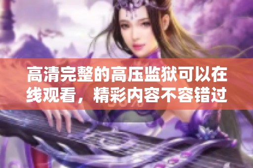 高清完整的高压监狱可以在线观看，精彩内容不容错过，快来体验吧！