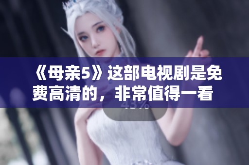 《母亲5》这部电视剧是免费高清的，非常值得一看 你准备好追剧了吗