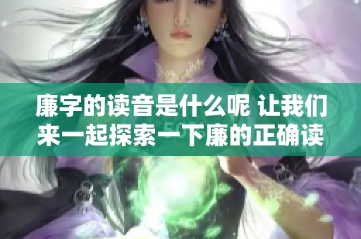 廉字的读音是什么呢 让我们来一起探索一下廉的正确读法吧