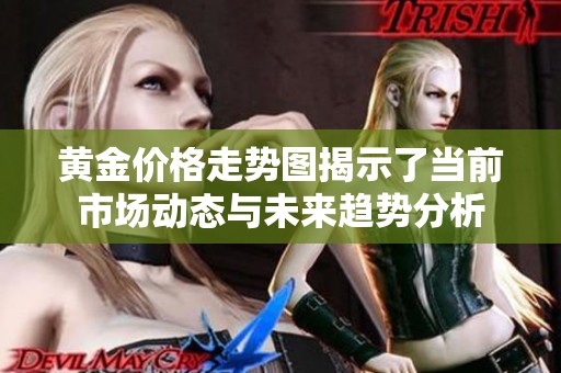 黄金价格走势图揭示了当前市场动态与未来趋势分析