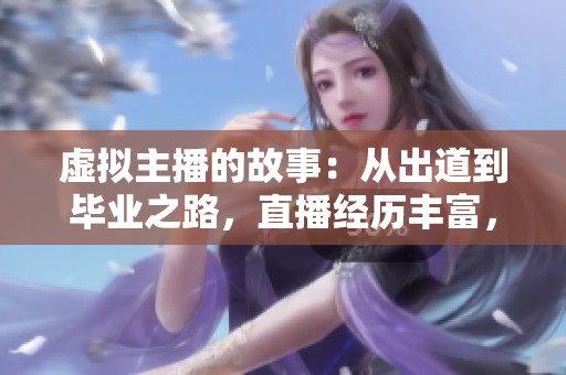 虚拟主播的故事：从出道到毕业之路，直播经历丰富，包括B站、罗伊与连麦王子